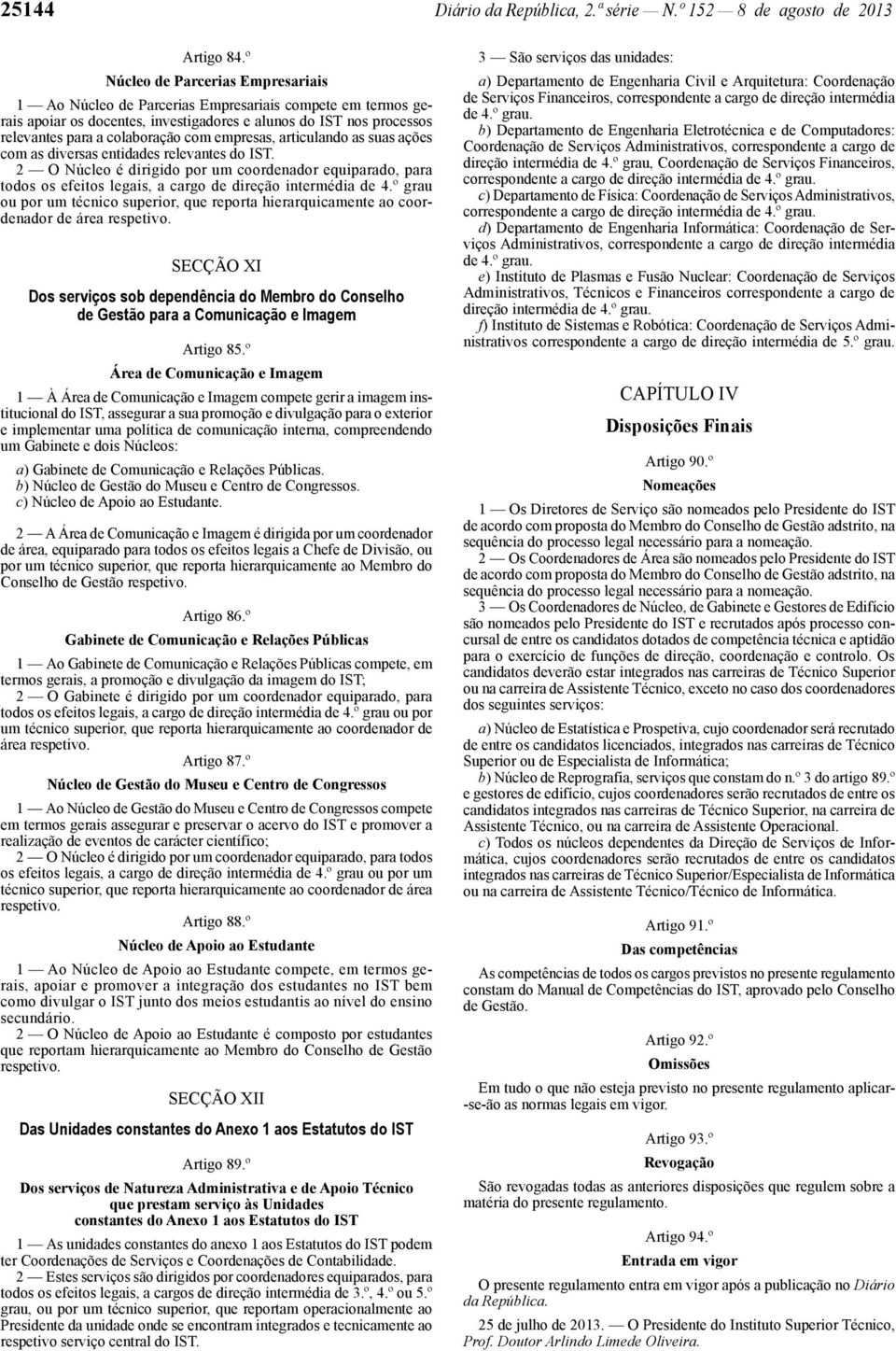 empresas, articulando as suas ações com as diversas entidades relevantes do IST. 2 O Núcleo é dirigido por um coordenador equiparado, para todos os efeitos legais, a cargo de direção intermédia de 4.