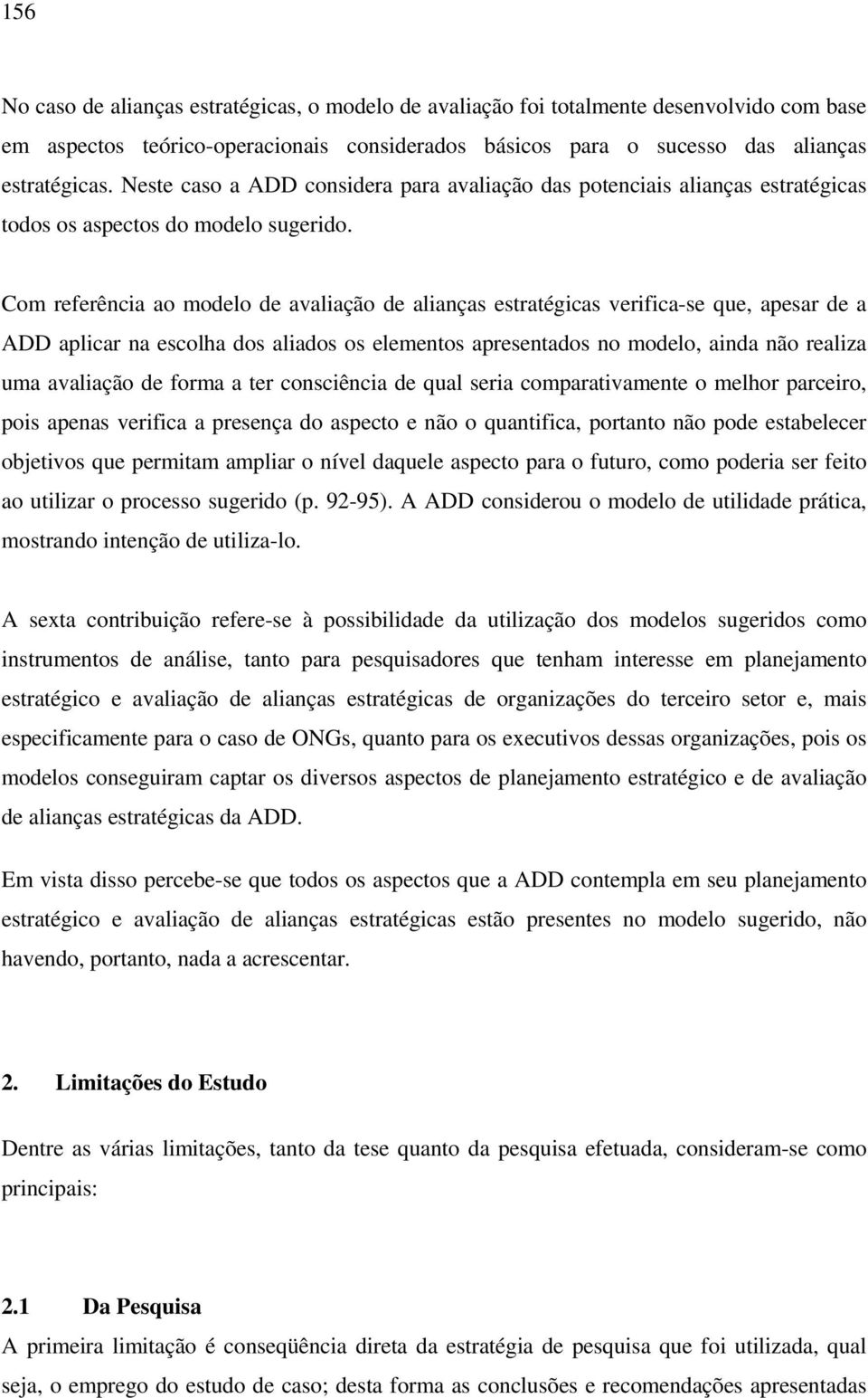 Com referência ao modelo de avaliação de alianças estratégicas verifica-se que, apesar de a ADD aplicar na escolha dos aliados os elementos apresentados no modelo, ainda não realiza uma avaliação de