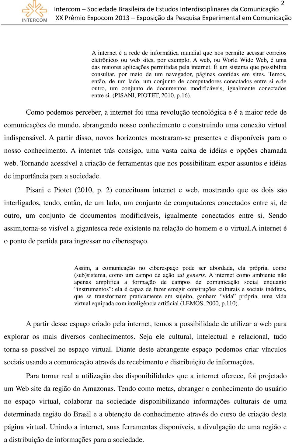 Temos, então, de um lado, um conjunto de computadores conectados entre si e,de outro, um conjunto de documentos modificáveis, igualmente conectados entre si. (PISANI, PIOTET, 2010, p.16).