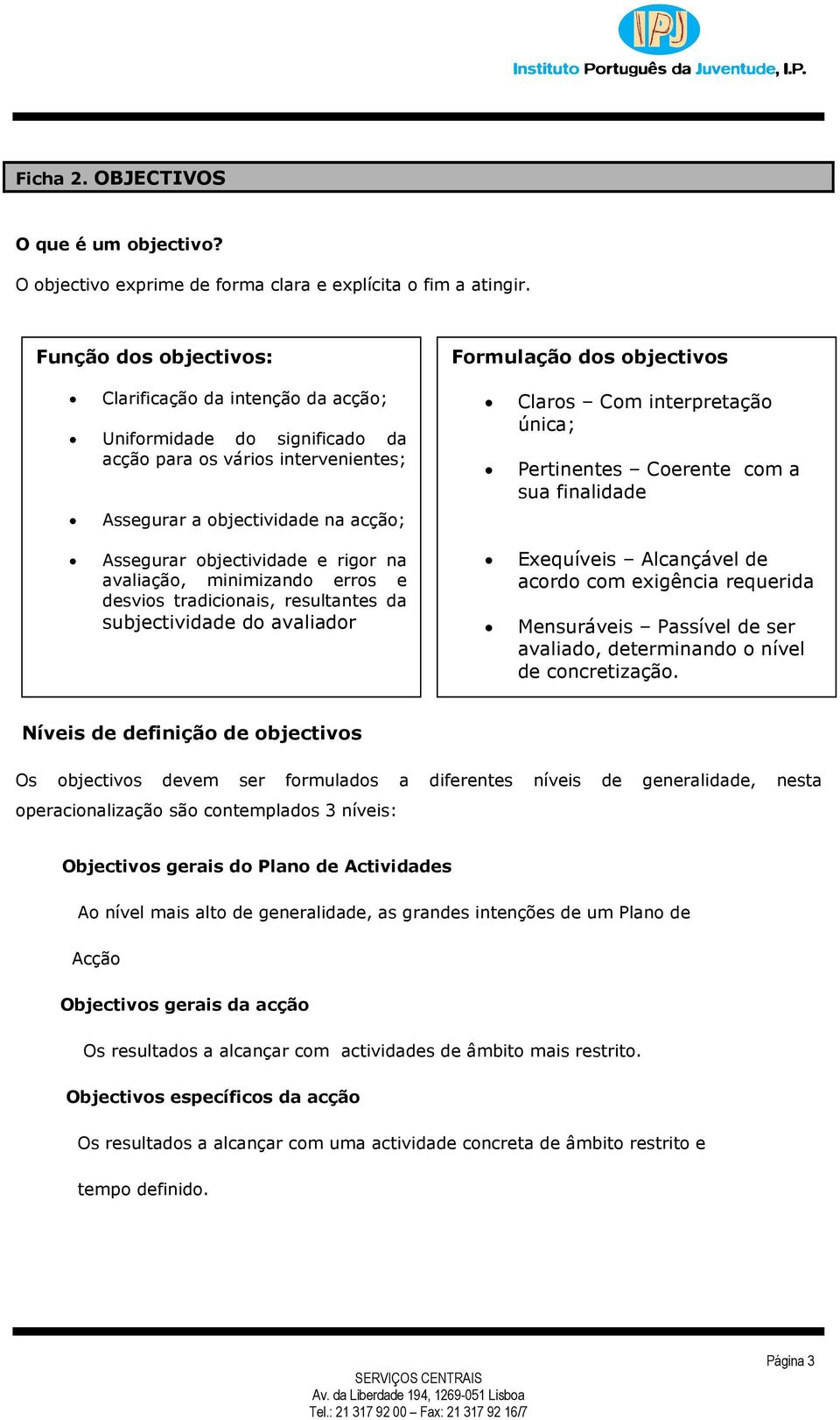 avaliação, minimizando erros e desvios tradicionais, resultantes da subjectividade do avaliador Formulação dos objectivos Claros Com interpretação única; Pertinentes Coerente com a sua finalidade