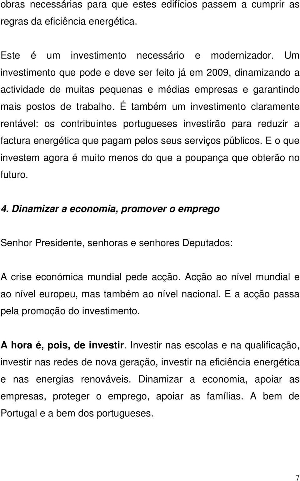 É também um investimento claramente rentável: os contribuintes portugueses investirão para reduzir a factura energética que pagam pelos seus serviços públicos.