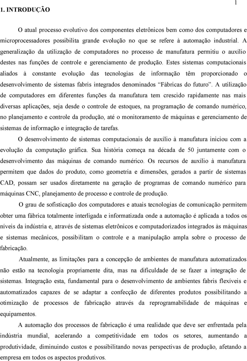 Estes sistemas computacionais aliados à constante evolução das tecnologias de informação têm proporcionado o desenvolvimento de sistemas fabris integrados denominados Fábricas do futuro.