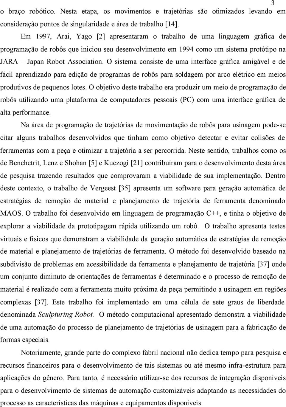 O sistema consiste de uma interface gráfica amigável e de fácil aprendizado para edição de programas de robôs para soldagem por arco elétrico em meios produtivos de pequenos lotes.