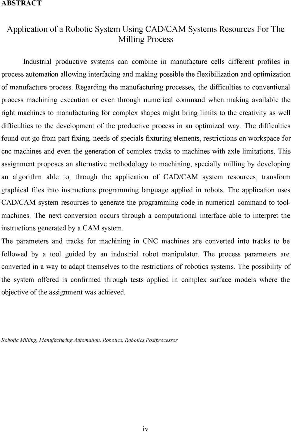 Regarding the manufacturing processes, the difficulties to conventional process machining execution or even through numerical command when making available the right machines to manufacturing for