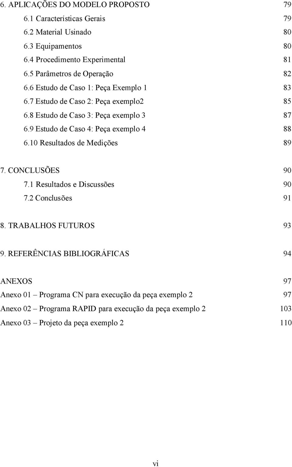 9 Estudo de Caso 4: Peça exemplo 4 88 6.10 Resultados de Medições 89 7. CONCLUSÕES 90 7.1 Resultados e Discussões 90 7.2 Conclusões 91 8. TRABALHOS FUTUROS 93 9.