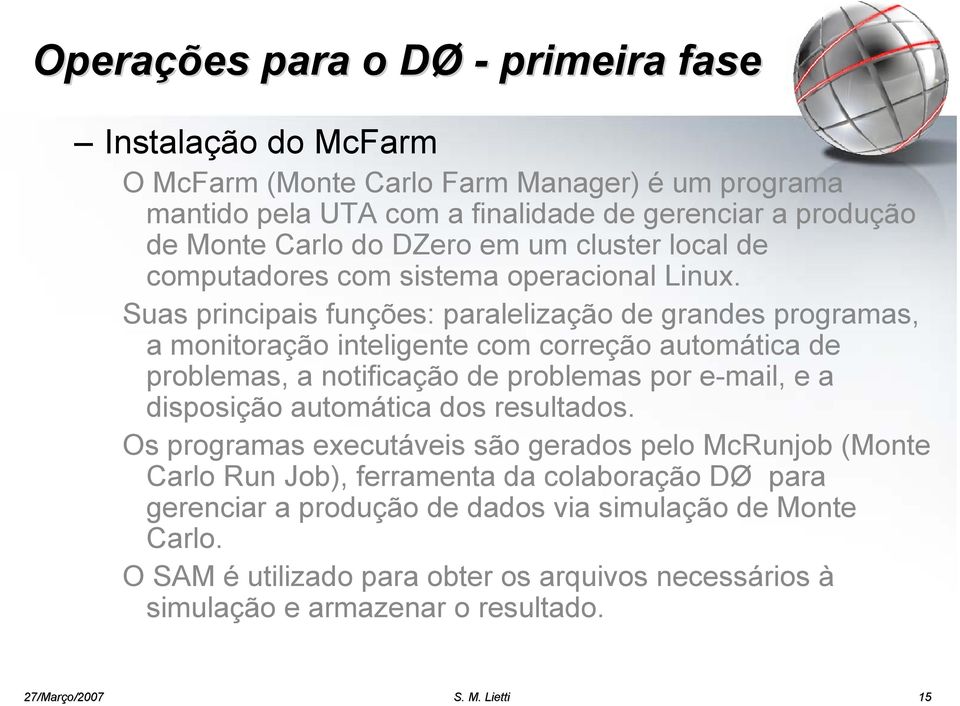 Suas principais funções: paralelização de grandes programas, a monitoração inteligente com correção automática de problemas, a notificação de problemas por e-mail, e a disposição