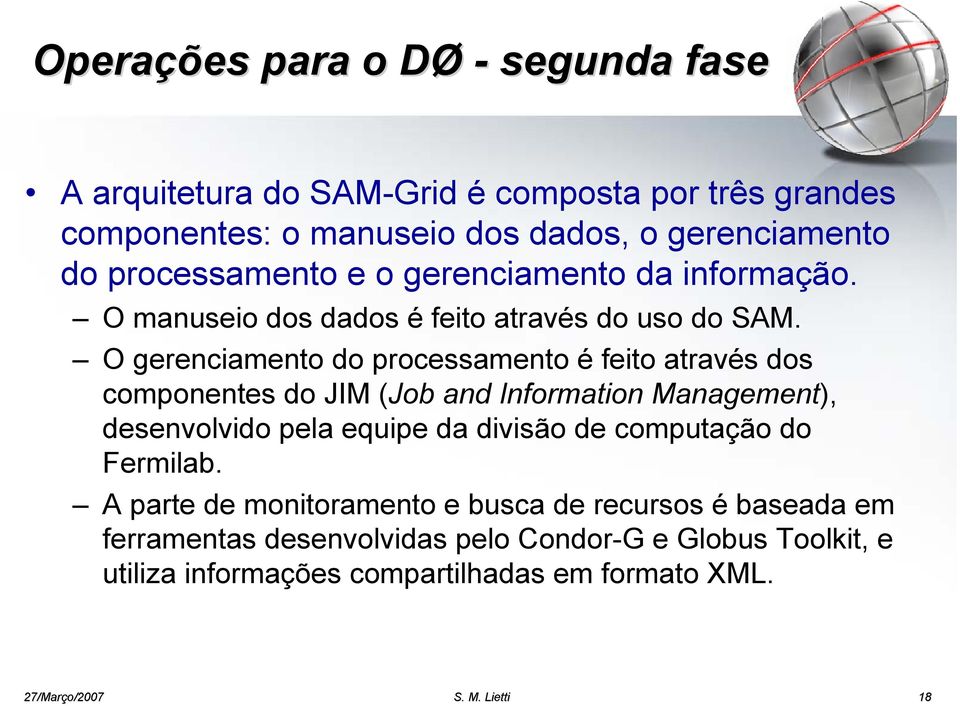 O gerenciamento do processamento é feito através dos componentes do JIM (Job and Information Management), desenvolvido pela equipe da divisão