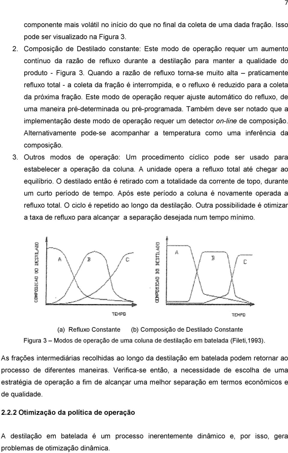 Quando a razão de refluxo torna-se muito alta praticamente refluxo total - a coleta da fração é interrompida, e o refluxo é reduzido para a coleta da próxima fração.