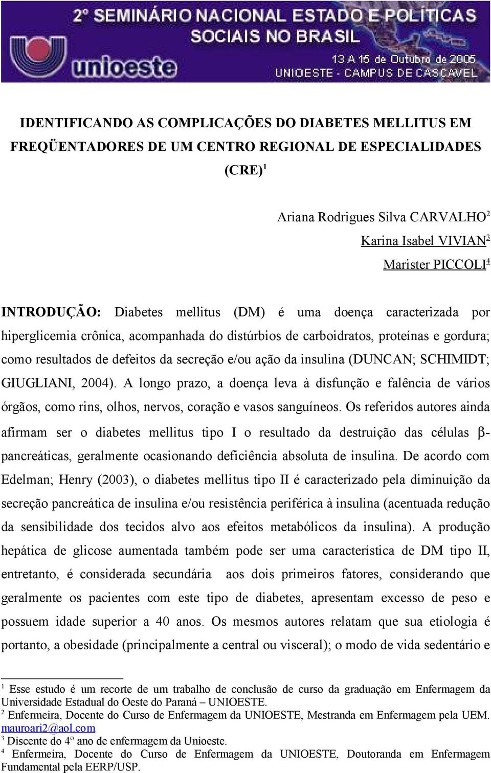 ação da insulina (DUNCAN; SCHIMIDT; GIUGLIANI, 2004). A longo prazo, a doença leva à disfunção e falência de vários órgãos, como rins, olhos, nervos, coração e vasos sanguíneos.