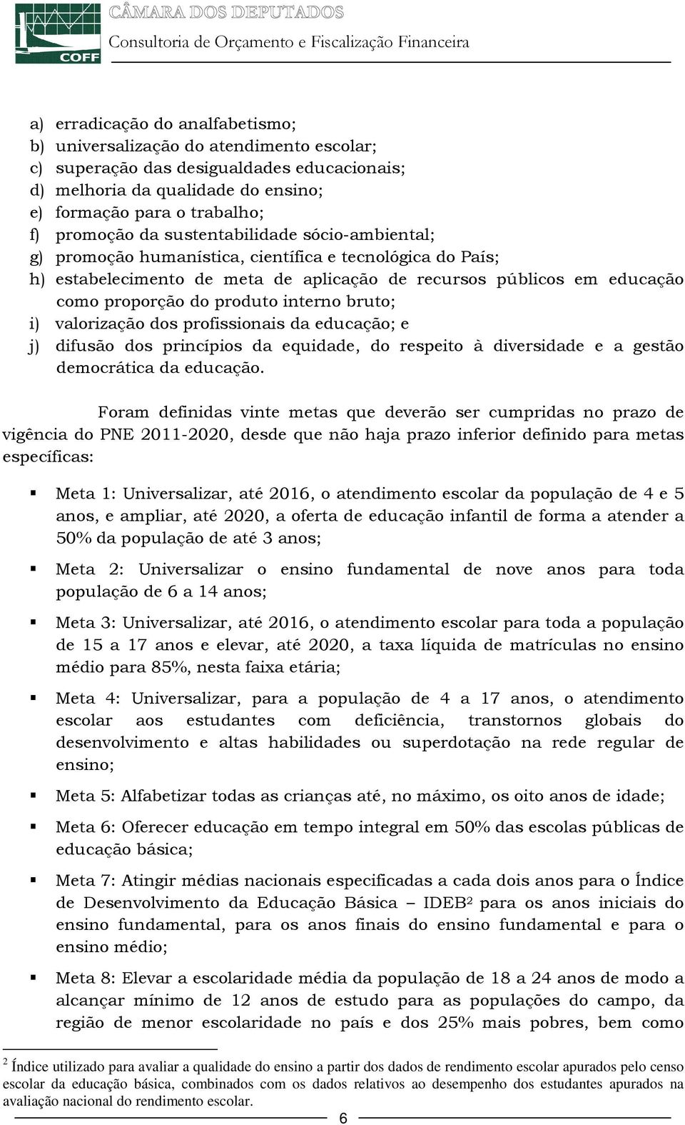 interno bruto; i) valorização dos profissionais da educação; e j) difusão dos princípios da equidade, do respeito à diversidade e a gestão democrática da educação.