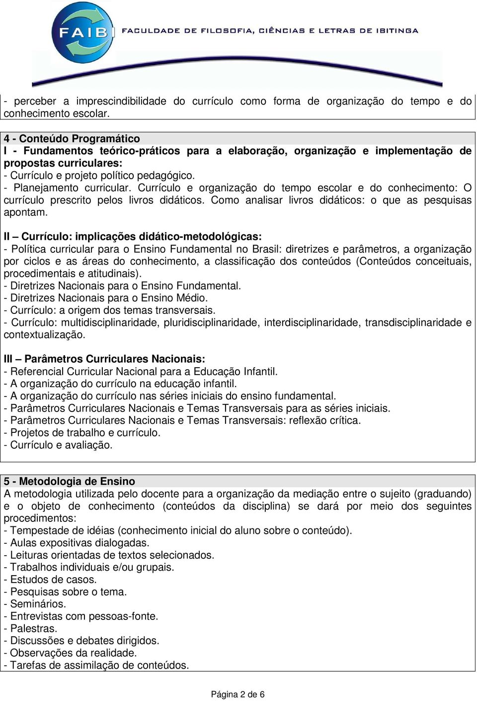 - Planejamento curricular. Currículo e organização do tempo escolar e do conhecimento: O currículo prescrito pelos livros didáticos. Como analisar livros didáticos: o que as pesquisas apontam.