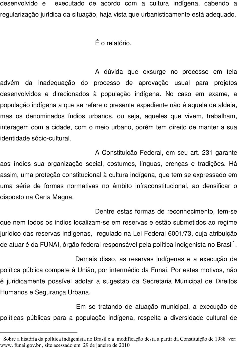 No caso em exame, a população indígena a que se refere o presente expediente não é aquela de aldeia, mas os denominados índios urbanos, ou seja, aqueles que vivem, trabalham, interagem com a cidade,