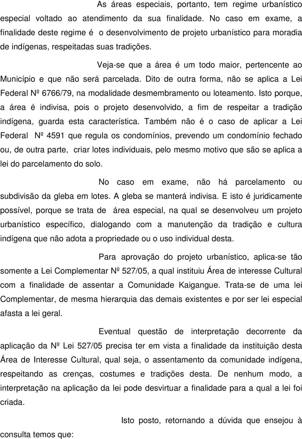 Veja-se que a área é um todo maior, pertencente ao Município e que não será parcelada. Dito de outra forma, não se aplica a Lei Federal Nº 6766/79, na modalidade desmembramento ou loteamento.