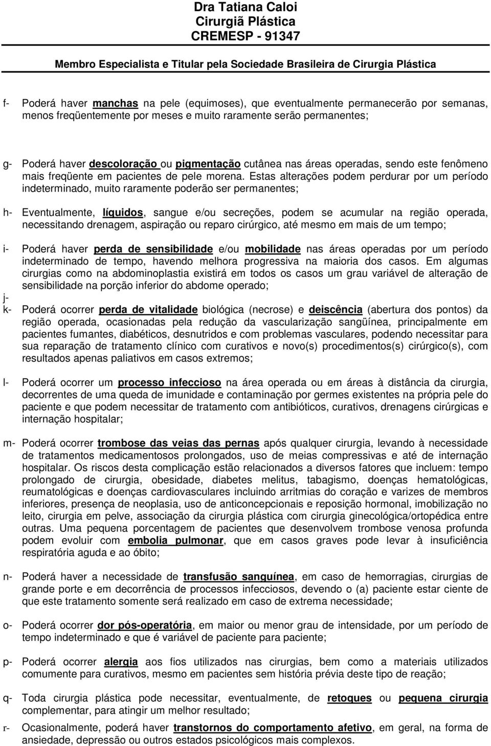 Estas alterações podem perdurar por um período indeterminado, muito raramente poderão ser permanentes; h- Eventualmente, líquidos, sangue e/ou secreções, podem se acumular na região operada,