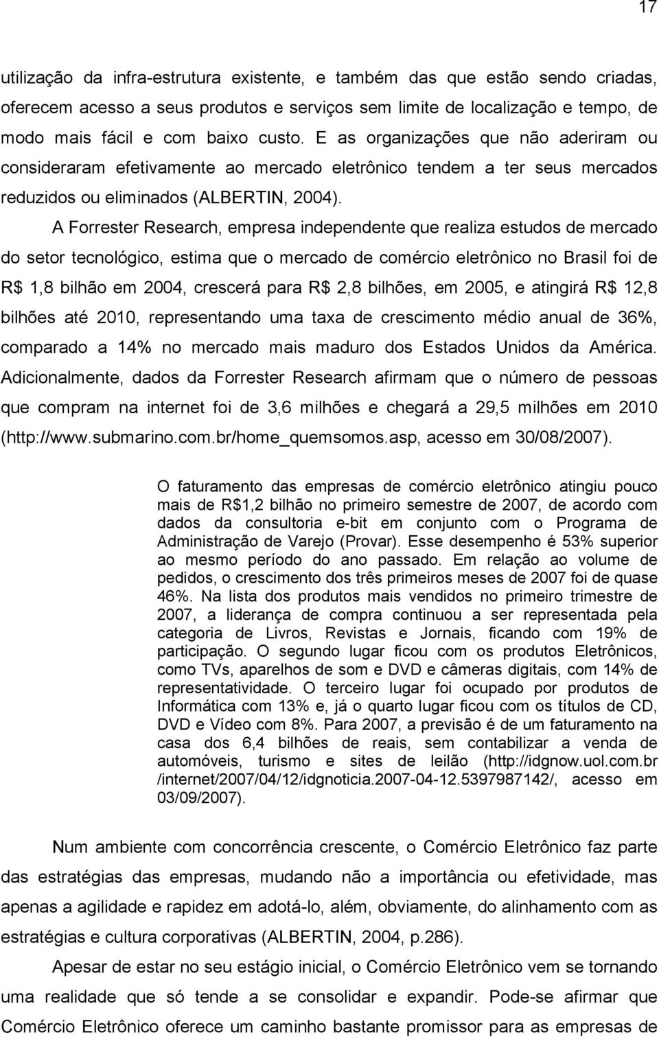 A Forrester Research, empresa independente que realiza estudos de mercado do setor tecnológico, estima que o mercado de comércio eletrônico no Brasil foi de R$ 1,8 bilhão em 2004, crescerá para R$