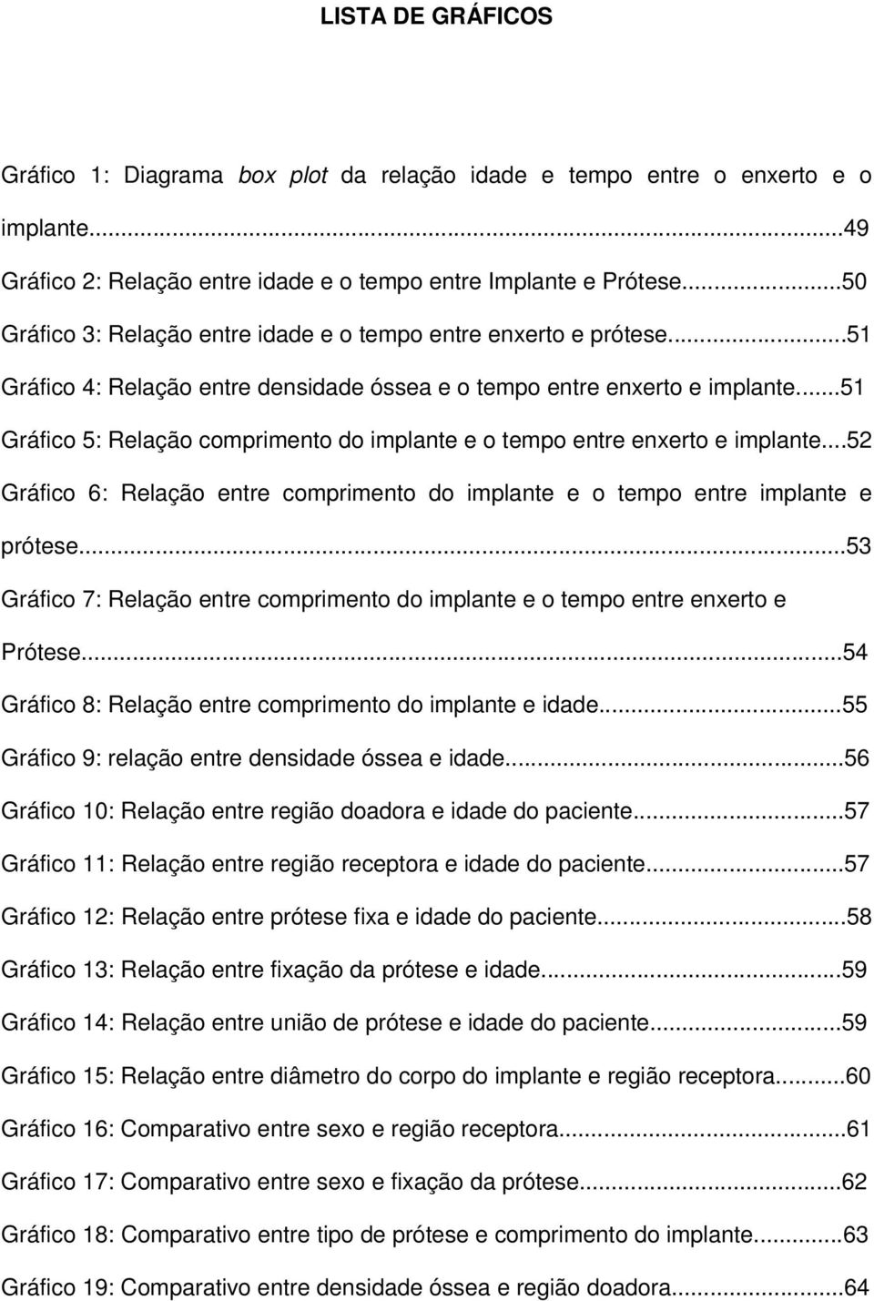 ..51 Gráfico 5: Relação comprimento do implante e o tempo entre enxerto e implante...52 Gráfico 6: Relação entre comprimento do implante e o tempo entre implante e prótese.