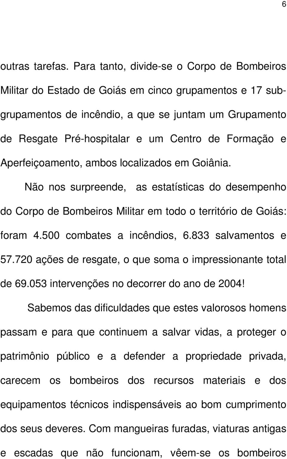 Formação e Aperfeiçoamento, ambos localizados em Goiânia. Não nos surpreende, as estatísticas do desempenho do Corpo de Bombeiros Militar em todo o território de Goiás: foram 4.