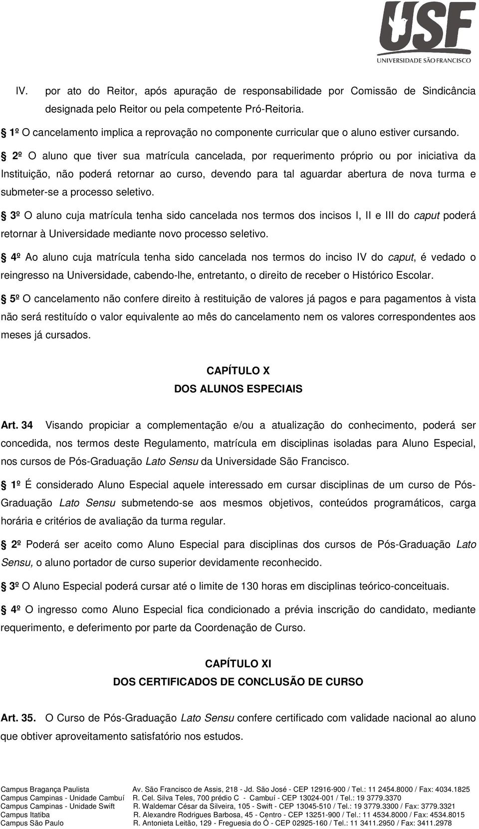 2º O aluno que tiver sua matrícula cancelada, por requerimento próprio ou por iniciativa da Instituição, não poderá retornar ao curso, devendo para tal aguardar abertura de nova turma e submeter-se a