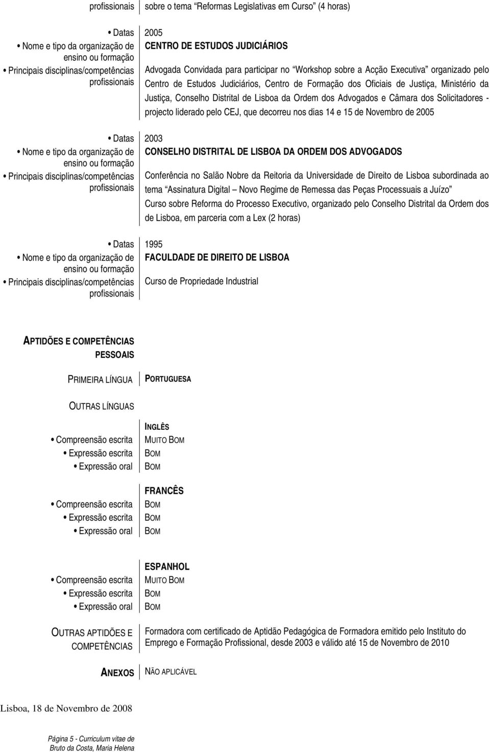 Lisboa da Ordem dos Advogados e Câmara dos Solicitadores - projecto liderado pelo CEJ, que decorreu nos dias 14 e 15 de Novembro de 2005 Datas 2003 Principais disciplinas/competências Conferência no