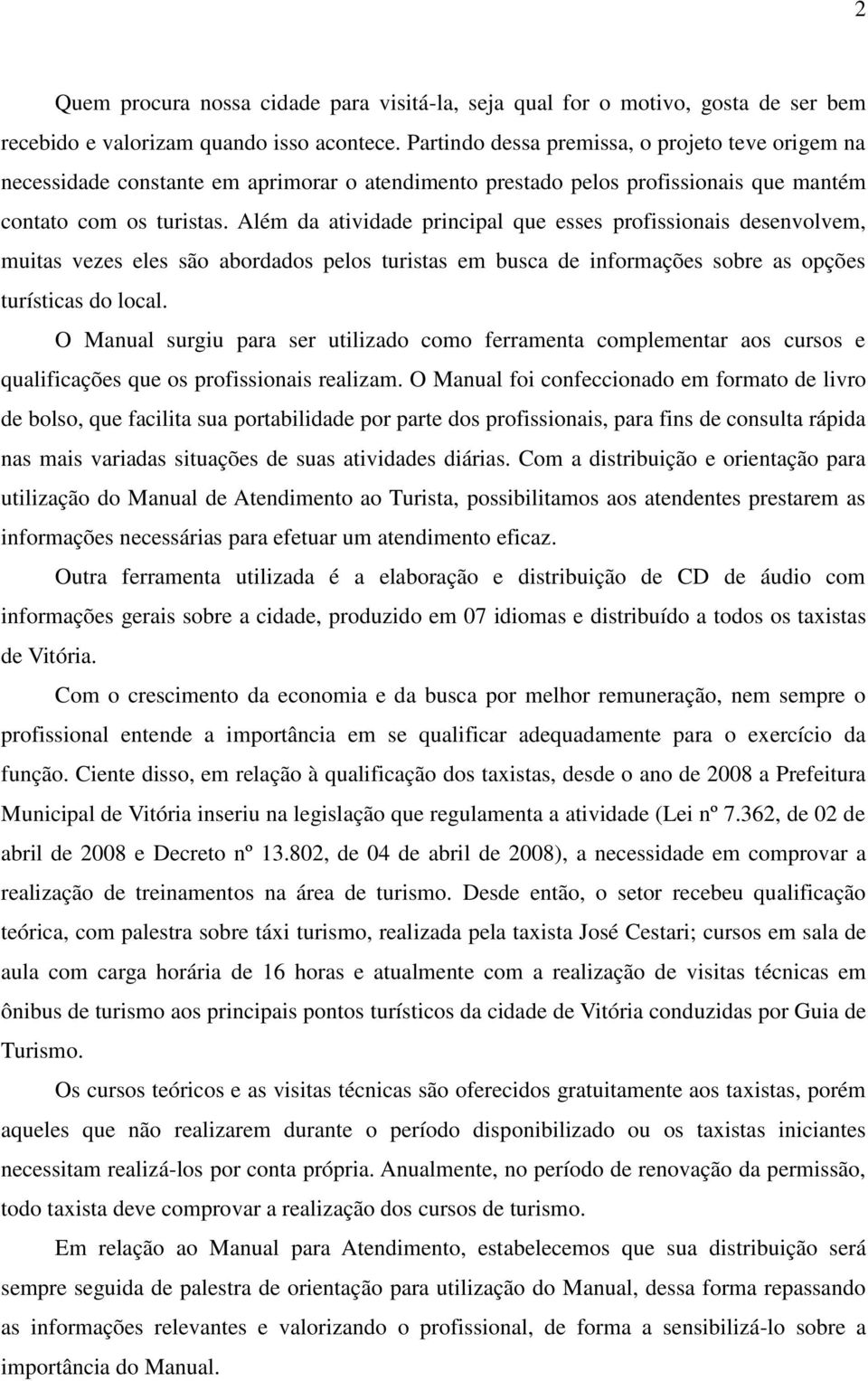 Além da atividade principal que esses profissionais desenvolvem, muitas vezes eles são abordados pelos turistas em busca de informações sobre as opções turísticas do local.