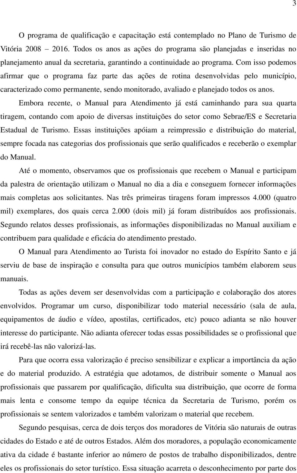 Com isso podemos afirmar que o programa faz parte das ações de rotina desenvolvidas pelo município, caracterizado como permanente, sendo monitorado, avaliado e planejado todos os anos.