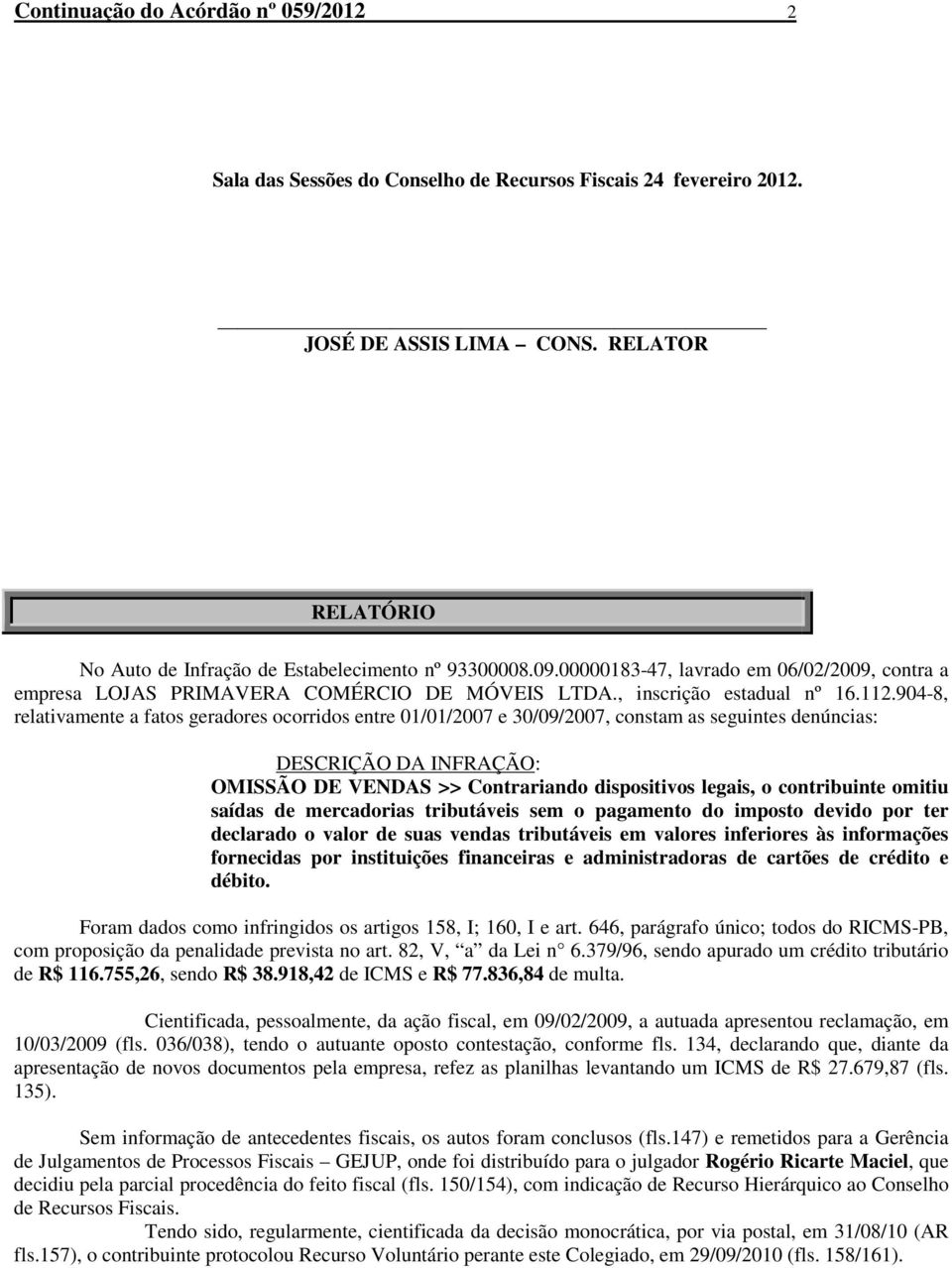 904-8, relativamente a fatos geradores ocorridos entre 01/01/2007 e 30/09/2007, constam as seguintes denúncias: DESCRIÇÃO DA INFRAÇÃO: OMISSÃO DE VENDAS >> Contrariando dispositivos legais, o