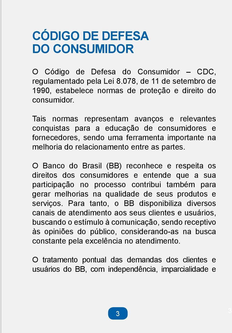 O Banco do Brasil (BB) reconhece e respeita os direitos dos consumidores e entende que a sua participação no processo contribui também para gerar melhorias na qualidade de seus produtos e serviços.