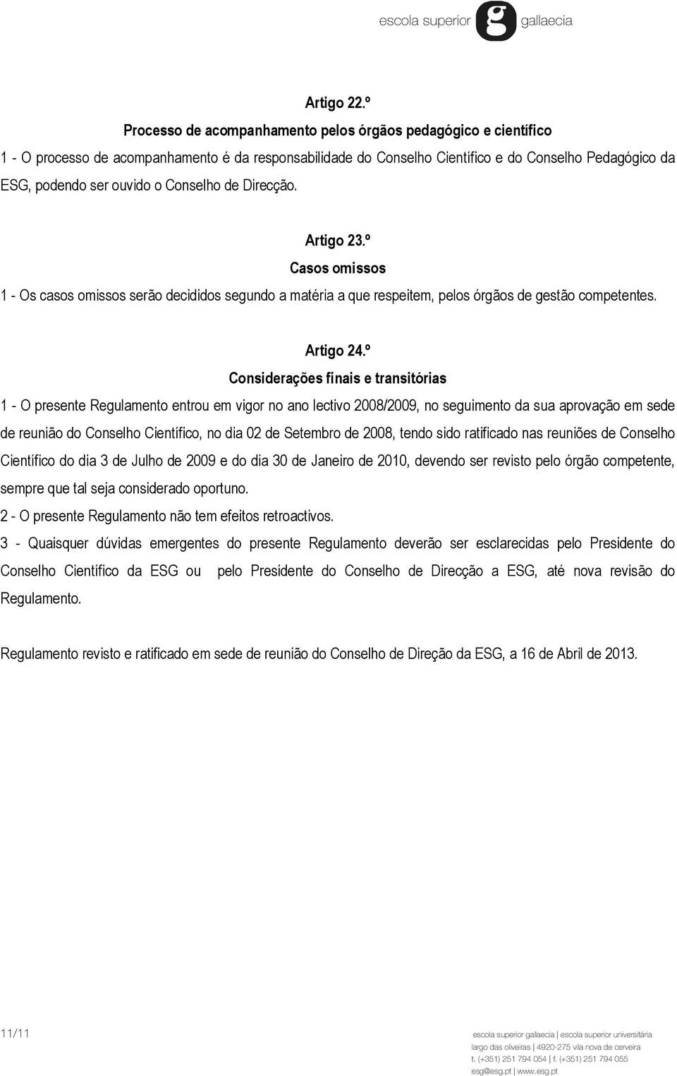 Conselho de Direcção. Artigo 23.º Casos omissos 1 - Os casos omissos serão decididos segundo a matéria a que respeitem, pelos órgãos de gestão competentes. Artigo 24.