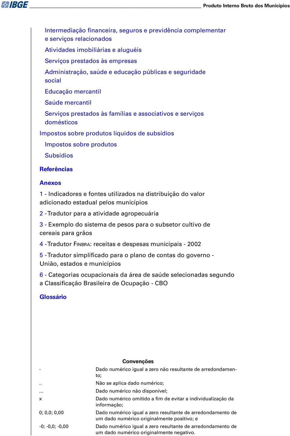 subsídios Impostos sobre produtos Subsídios Referências Anexos 1 - Indicadores e fontes utilizados na distribuição do valor adicionado estadual pelos municípios 2 - Tradutor para a atividade