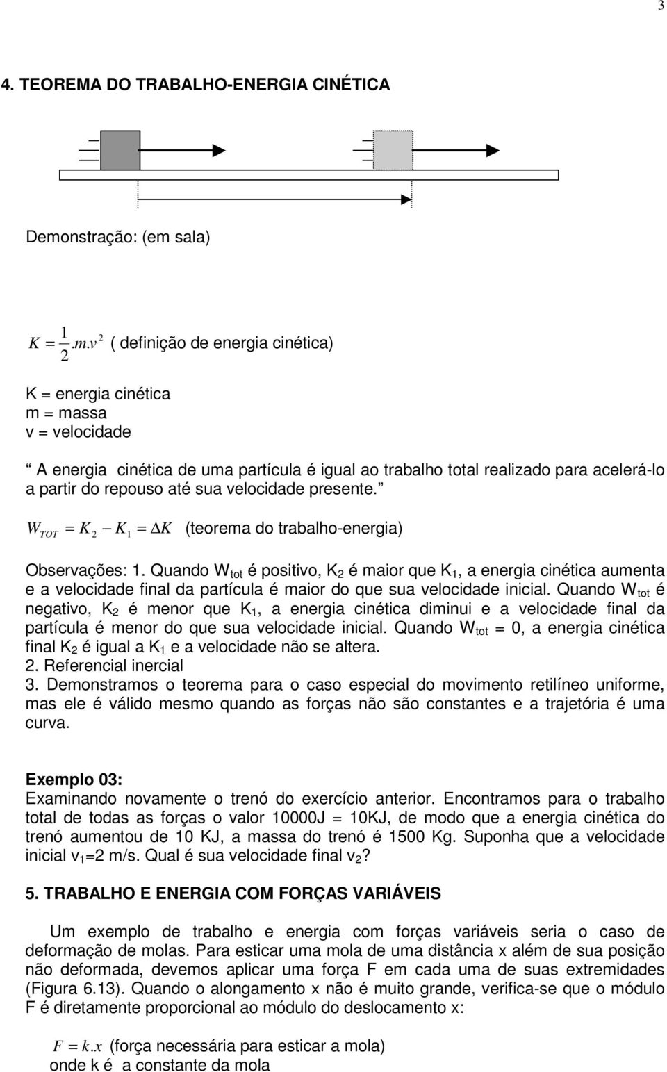 presente. W TOT = K K = K (terema d trabalh-energia) Observações:. Quand W tt é psitiv, K é mair que K, a energia cinética aumenta e a velcidade final da partícula é mair d que sua velcidade inicial.