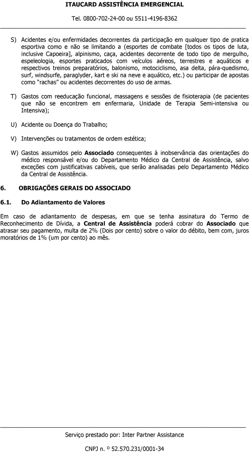 motociclismo, asa delta, pára-quedismo, surf, windsurfe, paraglyder, kart e ski na neve e aquático, etc.) ou participar de apostas como rachas ou acidentes decorrentes do uso de armas.