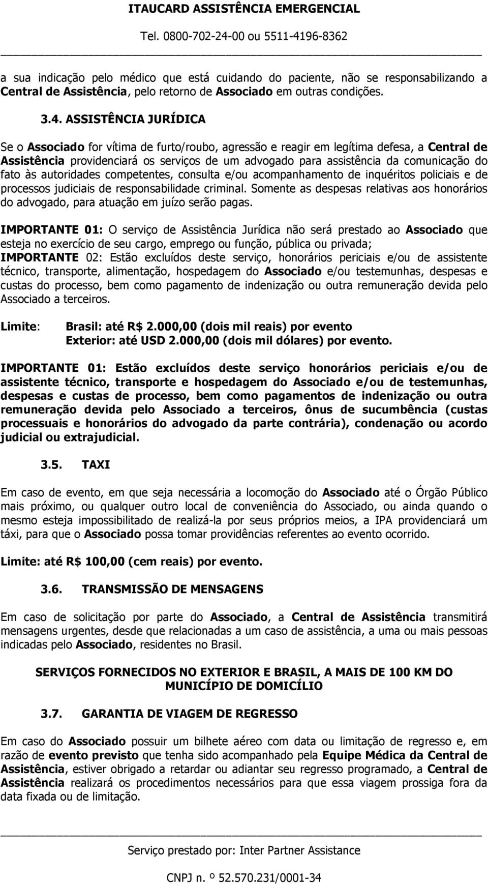 do fato às autoridades competentes, consulta e/ou acompanhamento de inquéritos policiais e de processos judiciais de responsabilidade criminal.