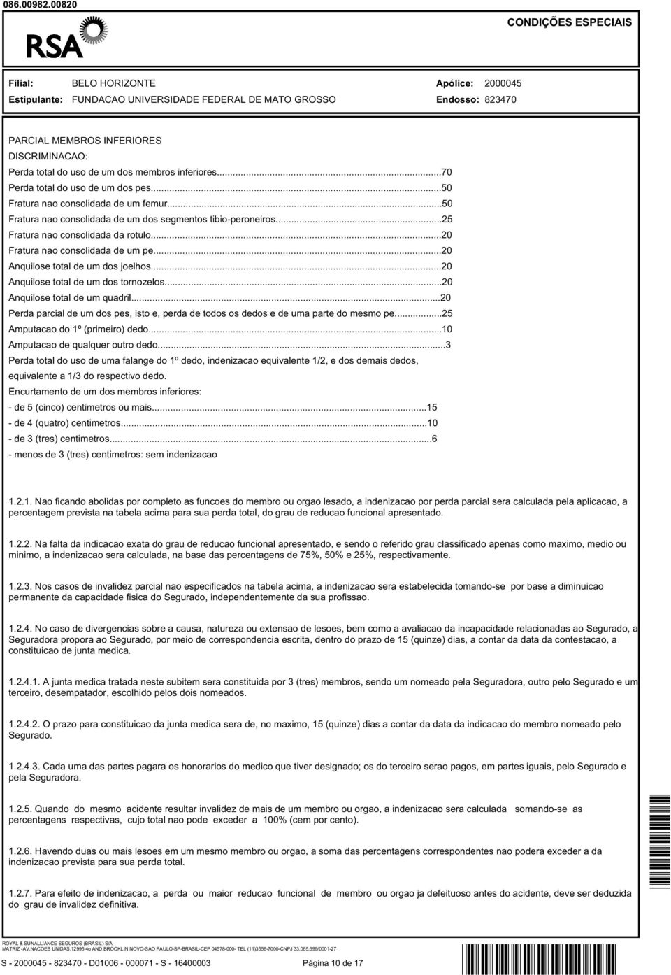 ..20 Anquilose total de um dos tornozelos...20 Anquilose total de um quadril...20 Perda parcial de um dos pes, isto e, perda de todos os dedos e de uma parte do mesmo pe.