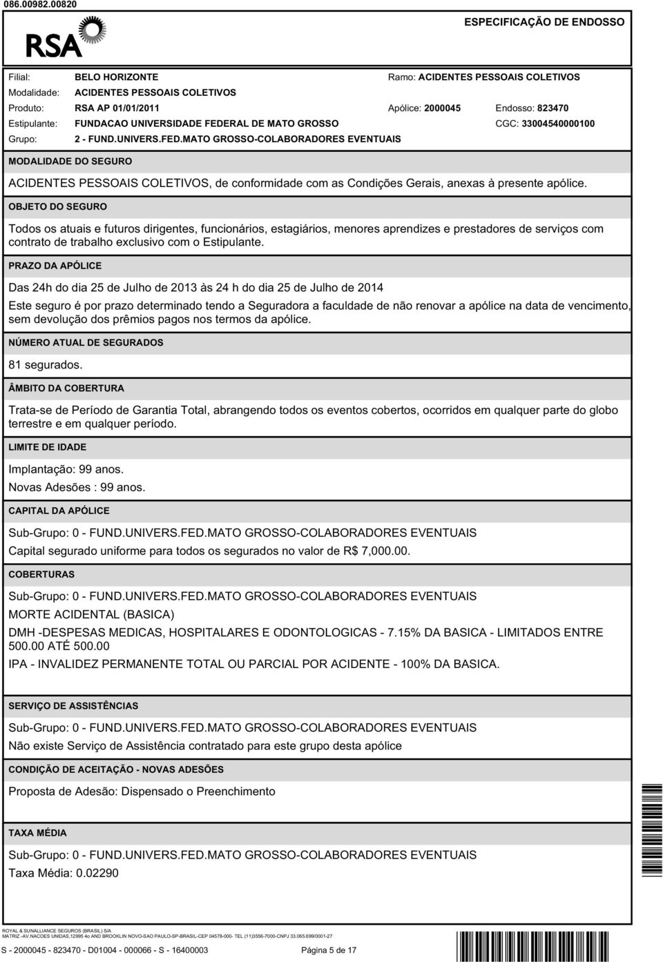 OBJETO DO SEGURO Todos os atuais e futuros dirigentes, funcionários, estagiários, menores aprendizes e prestadores de serviços com contrato de trabalho exclusivo com o Estipulante.