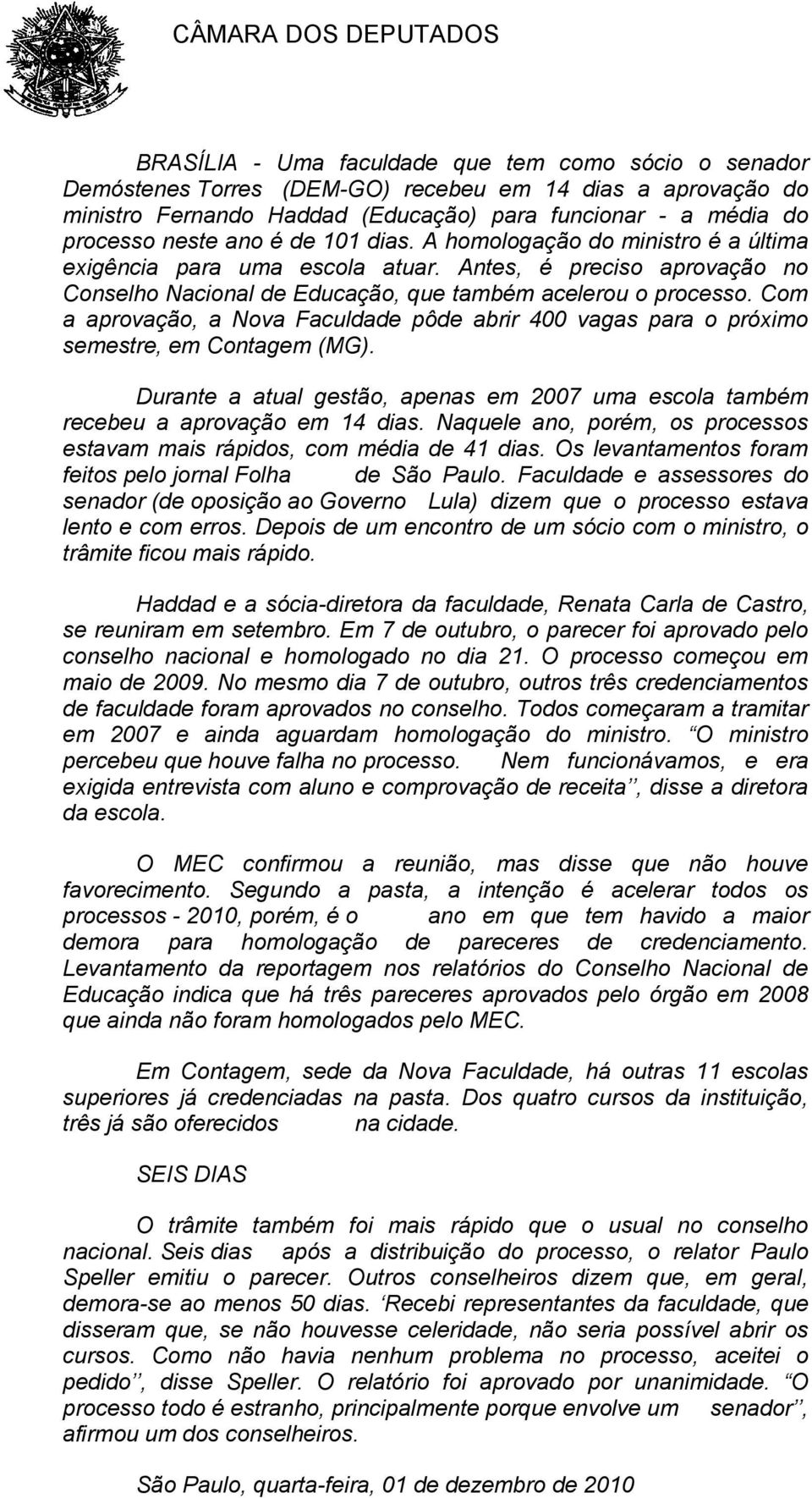 Com a aprovação, a Nova Faculdade pôde abrir 400 vagas para o próximo semestre, em Contagem (MG). Durante a atual gestão, apenas em 2007 uma escola também recebeu a aprovação em 14 dias.