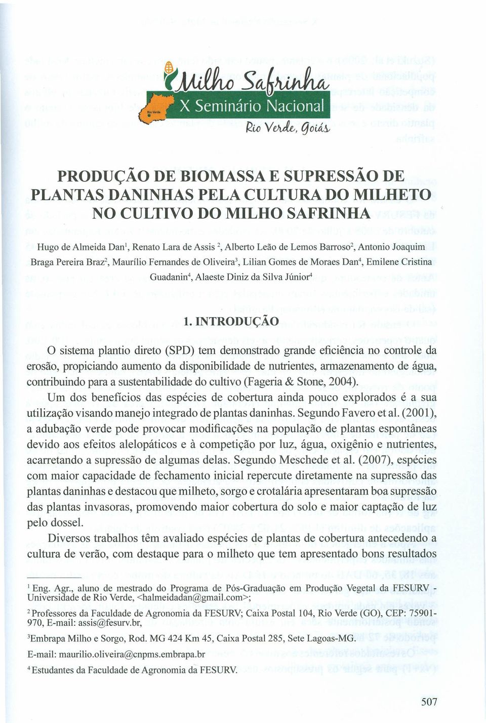 INTRODUÇÃO o sistema plantio direto (SPD) tem demonstrado grande eficiência no controle da erosão, propiciando aumento da disponibilidade de nutrientes, armazenamento de água, contribuindo para a