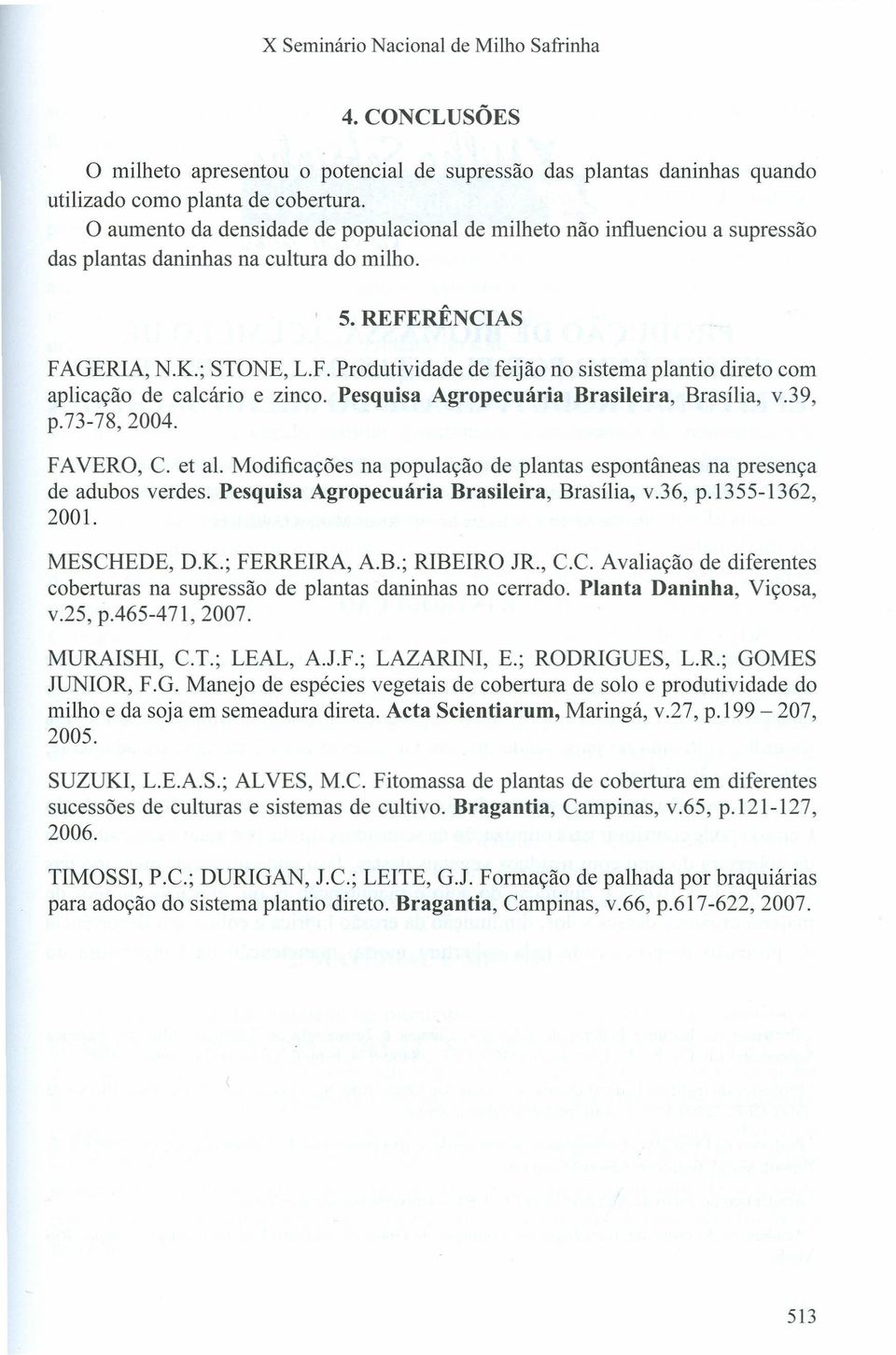 RÊNCIAS FAGERIA, N.K.; STONE, L.F. Produtividade de feijão no sistema plantio direto com aplicação de calcário e zinco. Pesquisa Agropecuária Brasileira, Brasília, v.39, p.73-78,2004. FAVERO, C.