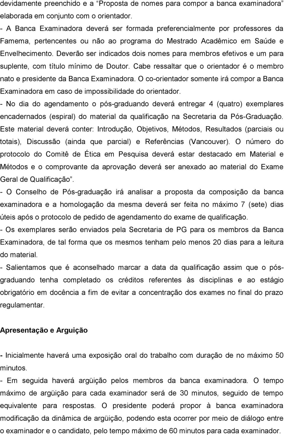 Deverão ser indicados dois nomes para membros efetivos e um para suplente, com título mínimo de Doutor. Cabe ressaltar que o orientador é o membro nato e presidente da Banca Examinadora.