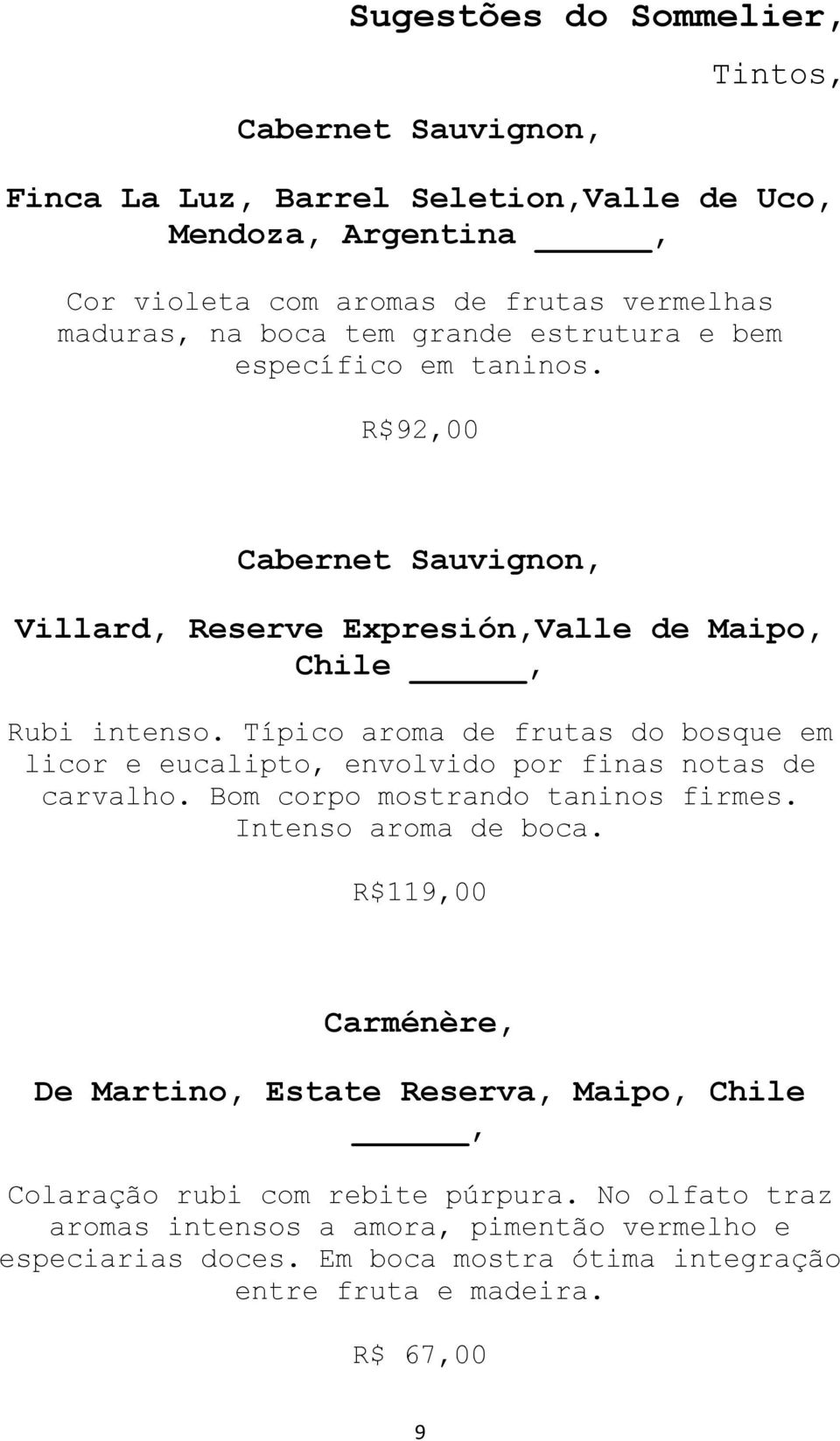 Típico aroma de frutas do bosque em licor e eucalipto, envolvido por finas notas de carvalho. Bom corpo mostrando taninos firmes. Intenso aroma de boca.