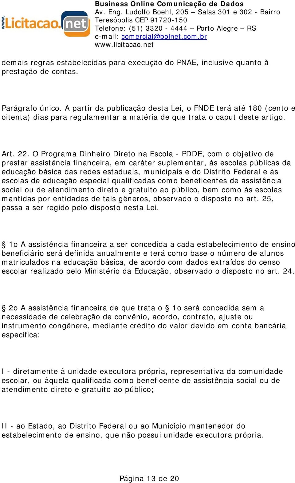 O Programa Dinheiro Direto na Escola - PDDE, com o objetivo de prestar assistência financeira, em caráter suplementar, às escolas públicas da educação básica das redes estaduais, municipais e do