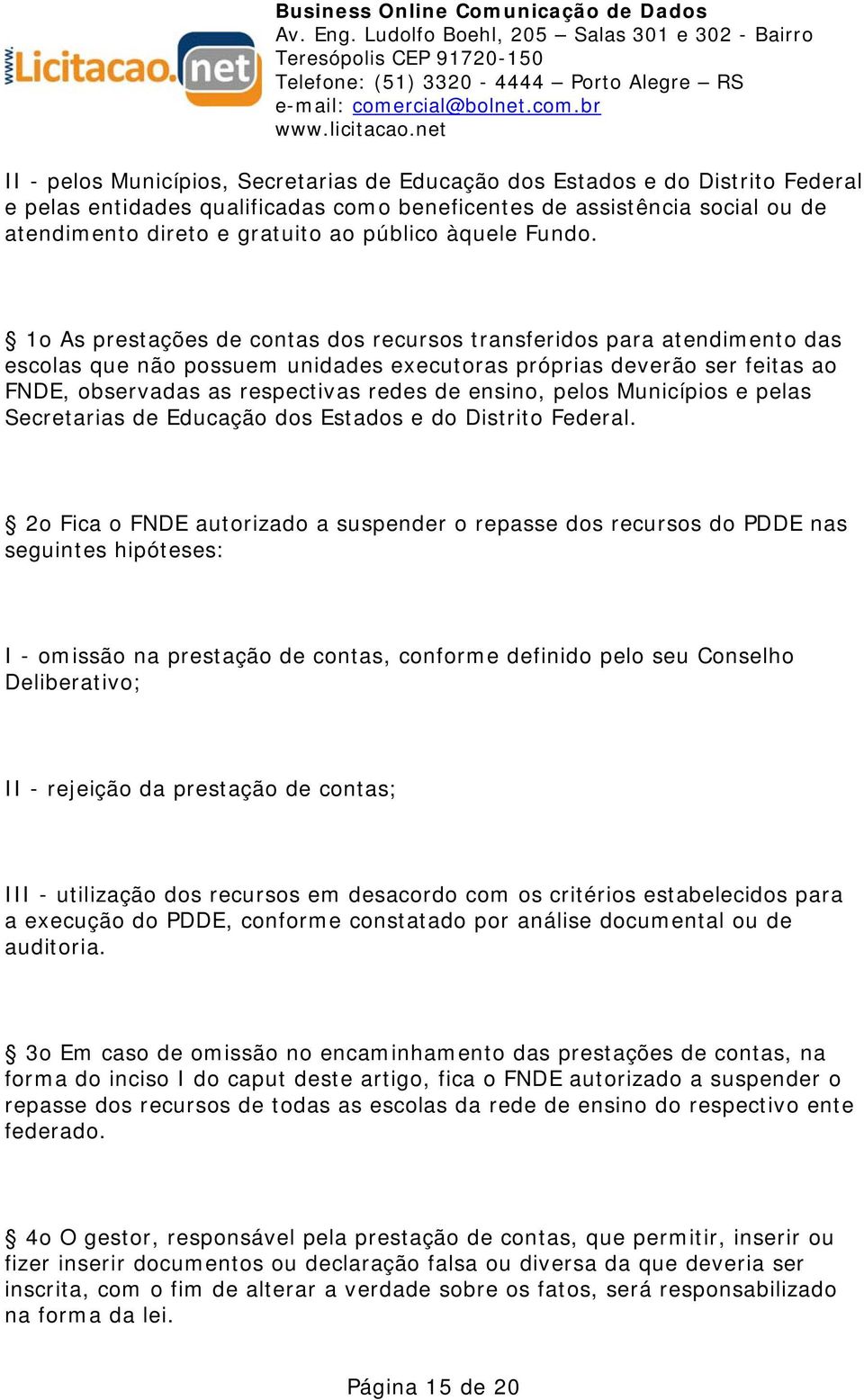 1o As prestações de contas dos recursos transferidos para atendimento das escolas que não possuem unidades executoras próprias deverão ser feitas ao FNDE, observadas as respectivas redes de ensino,