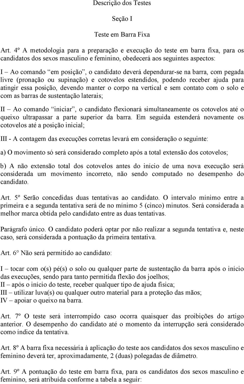 dependurar-se na barra, com pegada livre (pronação ou supinação) e cotovelos estendidos, podendo receber ajuda para atingir essa posição, devendo manter o corpo na vertical e sem contato com o solo e