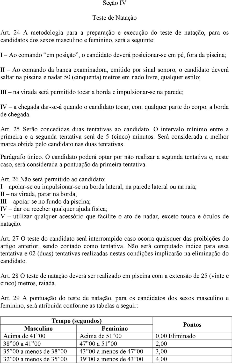 fora da piscina; II Ao comando da banca examinadora, emitido por sinal sonoro, o candidato deverá saltar na piscina e nadar 50 (cinquenta) metros em nado livre, qualquer estilo; III na virada será