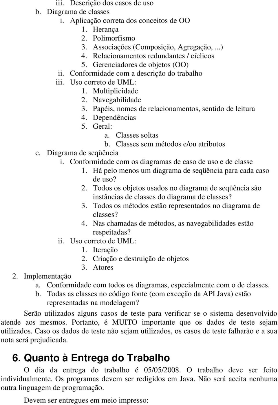 Papéis, nomes de relacionamentos, sentido de leitura 4. Dependências 5. Geral: a. Classes soltas b. Classes sem métodos e/ou atributos c. Diagrama de seqüência i.