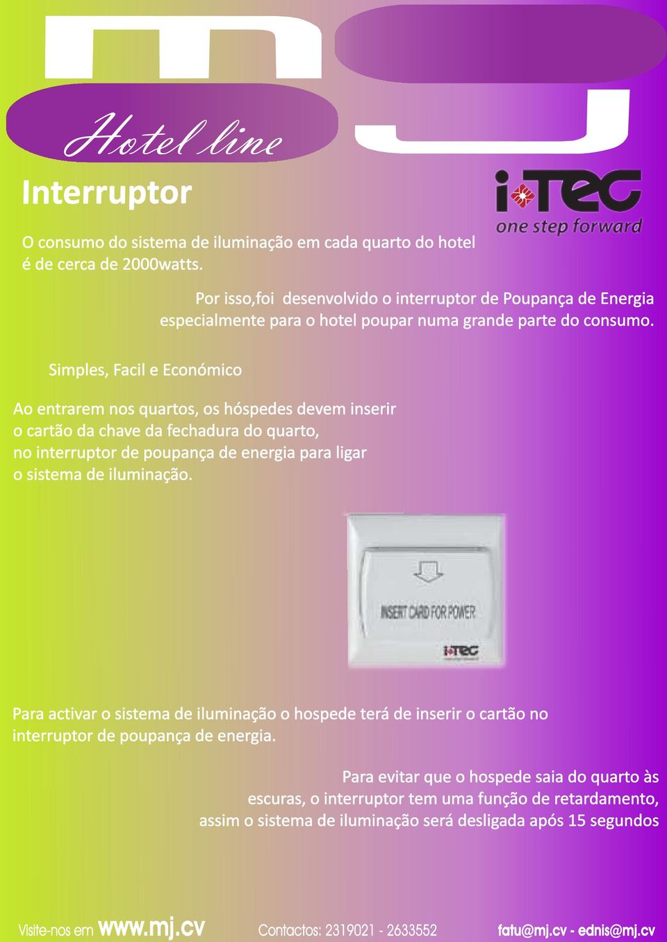 Ao entrarem nos quartos, os hóspedes devem inserir o cartão da chave da fechadura do quarto, no interruptor de poupança de energia para ligar o sistema de iluminação.