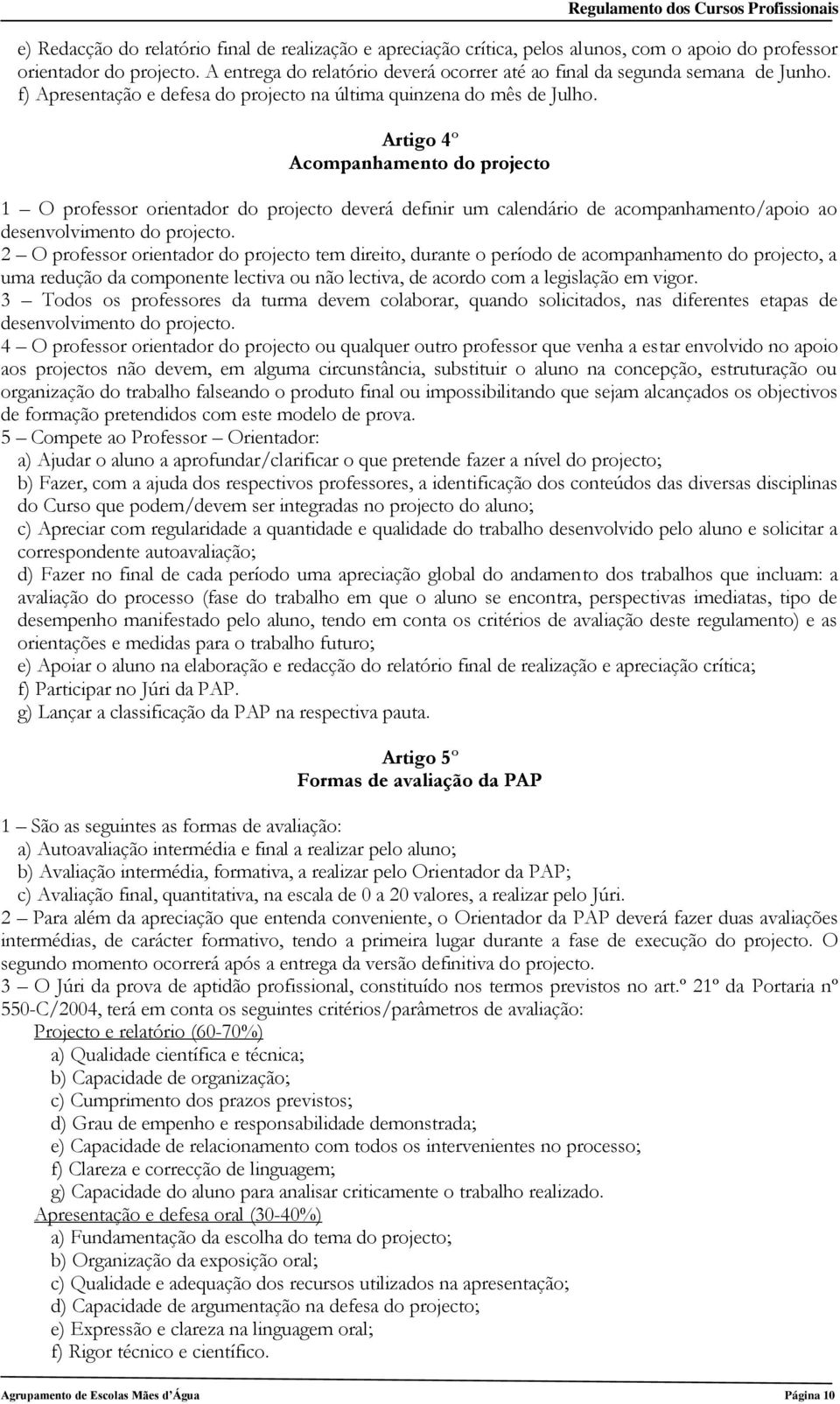 Artigo 4º Acompanhamento do projecto 1 O professor orientador do projecto deverá definir um calendário de acompanhamento/apoio ao desenvolvimento do projecto.