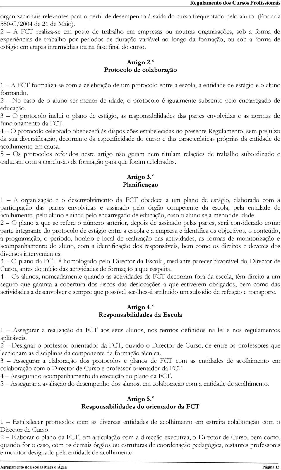 em etapas intermédias ou na fase final do curso. Artigo 2.º Protocolo de colaboração 1 A FCT formaliza-se com a celebração de um protocolo entre a escola, a entidade de estágio e o aluno formando.