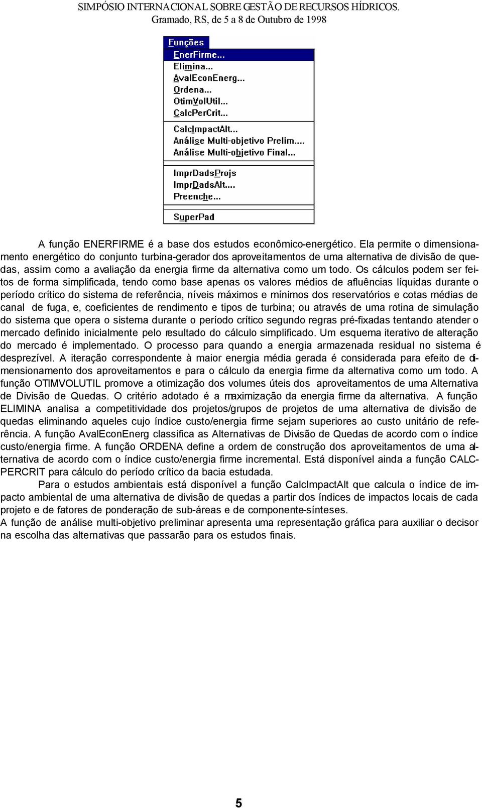 Os cálculos podem ser feitos de forma simplificada, tendo como base apenas os valores médios de afluências líquidas durante o período crítico do sistema de referência, níveis máximos e mínimos dos