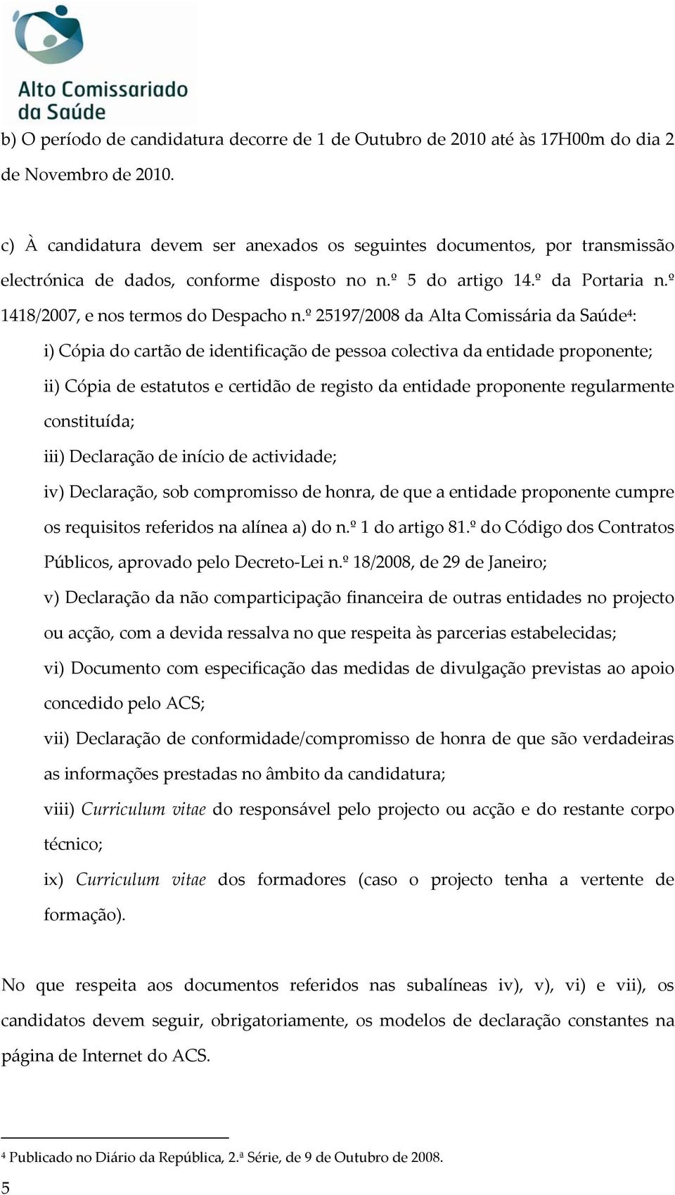 º 25197/2008 da Alta Comissária da Saúde 4 : i) Cópia do cartão de identificação de pessoa colectiva da entidade proponente; ii) Cópia de estatutos e certidão de registo da entidade proponente