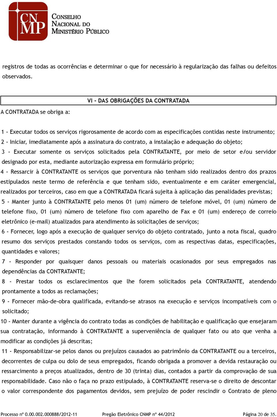 assinatura do contrato, a instalação e adequação do objeto; 3 - Executar somente os serviços solicitados pela CONTRATANTE, por meio de setor e/ou servidor designado por esta, mediante autorização